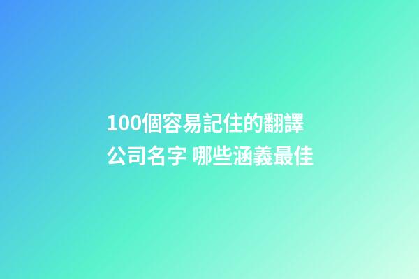 100個容易記住的翻譯公司名字 哪些涵義最佳-第1張-公司起名-玄機派